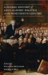 A Global History of Anti-Slavery Politics in the Nineteenth Century - William Mulligan, Maurice Bric