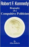 ROBERT F. KENNEDY Biography of a Compulsive Politician - Allen Roberts, Adolph Caso