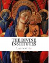 The Divine Institutes - Lactantius, Alexander Roberts, Sir James Donaldson, Arthur Cleveland Coxe