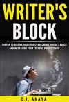 Writer's Block: The Top Ten Best Method's For Overcoming Writer's Block and Increasing Your Creative Productivity - C.J. Anaya