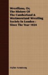 Wrestliana, Or, the History of the Cumberland & Westmoreland Wrestling Society in London: Since the Year 1824 - Walter Armstrong