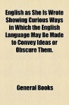 English as She Is Wrote Showing Curious Ways in Which the English Language May Be Made to Convey Ideas or Obscure Them. - General Books