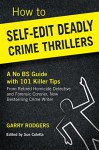 How To Self-Edit Deadly Crime Thrillers: A No BS Guide With 101 Killer Tips (How To Write Deadly Crime Fiction Book 2) - Garry Rodgers, Sue Coletta