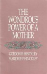 The Wondrous Power of a Mother - Gordon B. Hinckley, Marjorie P. Hinckley