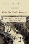 Only the Nails Remain: Scenes from the Balkan Wars - Christopher Merrill