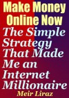 Make Money Online Now: The Simple Strategy That Made Me an Internet Millionaire - Meir Liraz