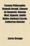 Femme Philosophe: Hannah Arendt, Simone de Beauvoir, Simone Weil, Hypatie, Judith Butler, Barbara Cassin, Catherine Kintzler - Livres Groupe