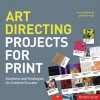 Art Directing Projects for Print: Solutions and Strategies for Creative Success - Tony Seddon, Luke Herriott