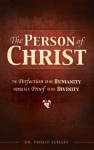 Person of Christ: The Perfection of His Humanity Viewed as a Proof of His Divinity - Philip Schaff