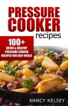 Pressure Cooker Recipes: 104 Quick & Easy Pressure Cooker Recipes For Easy Meals (Pressure Cooker Cookbook, Quick and Easy Recipes, Pressure Cooker Meals) - Nancy Kelsey