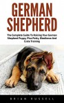 German Shepherd: The Complete Guide To Raising Your German Shepherd Puppy, Plus Potty, Obedience And Crate Training (German Shepherd Dogs, German Shepherds, German Shepherd Training) - Brian Russell