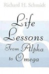 Life Lessons: From Alpha to Omega - Richard H. Schmidt