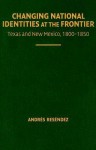 Changing National Identities at the Frontier: Texas and New Mexico, 1800-1850 - Andres Resendez