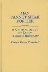 Man Cannot Speak for Her: Volume I; A Critical Study of Early Feminist Rhetoric - Karlyn Kohrs Campbell