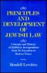 Principles and Development of Jewish Law: The Concepts and History of Rabbinic Jurisprudence from Its Inception to Modern Times - Mendell Lewittes