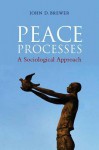 Peace Processes: A Sociological Approach - John Brewer