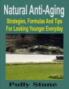 Natural Anti-Aging: Strategies, Formulas And Tips For Looking Younger Everyday - Polly Stone