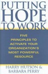 Putting Hope to Work: Five Principles to Activate Your Organization's Most Powerful Resource - Harry Hutson, Barbara A. Perry