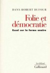 Folie et démocratie: Essai sur la forme unaire - Dany-Robert Dufour