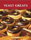 Yeast Greats: Delicious Yeast Recipes, the Top 90 Yeast Recipes - Jo Franks