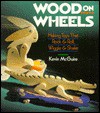 Wood On Wheels: Making Toys That Rock & Roll, Wiggle & Shake - Kevin McGuire