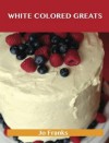 White Colored Greats: Delicious White Colored Recipes, the Top 100 White Colored Recipes - Jo Franks