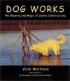 Dog Works: The Meaning and Magic of Canine Constructions - Vicki Mathison