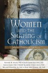 Women and the Shaping of Catholicism: Women Through the Ages - Richard W. Miller II, William Harmless, Eileen C. Burke-Sullivan