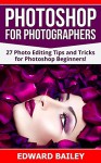 Photoshop: Photoshop for Photographers ( 2 in 1): 27 Photo Editing Tips and Tricks for Photoshop Beginners! (Better Pictures, Adobe Photoshop, Digital Photography, Graphic Design) - Edward Bailey