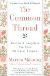 The Common Thread: Mothers and Daughters: The Bond We Never Outgrow - Martha Manning