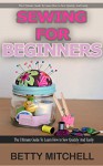 Sewing for Beginners: The ultimate guide to learn how to sew quickly and easily (sewing for beginners, sewing guide, hand sewing, sewing patterns, how to sew) - Betty Mitchell