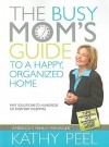 The Busy Mom's Guide to a Happy, Organized Home: Fast Solutions to Hundreds of Everyday Dilemmas - Kathy Peel