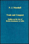 Trade and Conquest: Studies on the Rise of British Dominance in India - Peter James Marshall