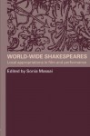 World-Wide Shakespeares: Local Appropriations in Film and Performance - Sonia Massai