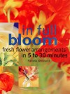 In Full Bloom: Fresh Flower Arrangements in 5 to 30 Minutes - Pamela Westland