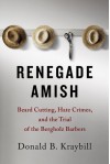 By Donald B. Kraybill Renegade Amish: Beard Cutting, Hate Crimes, and the Trial of the Bergholz Barbers - Donald B. Kraybill