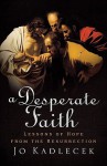 A Desperate Faith: Lessons of Hope from the Resurrection - Jo Kadlecek