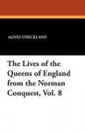 The Lives of the Queens of England from the Norman Conquest, Vol. 8 - Agnes Strickland, John Foster Kirk