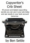 Copywriter's Crib Sheet - 40 Proven and Tested Copywriting Secrets You Can Use in Your Ads Today and See Results in Your Bank Account - Ben Settle