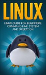 Linux: Linux Guide for Beginners: Command Line, System and Operation (Linux Guide, Linux System, Beginners Operation Guide, Learn Linux Step-by-Step) - John Stark