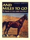 And Miles To Go: The Biography Of A Great Arabian Horse, Witez Ii - Linell Smith