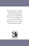 Brooks Brothers, Centenary, 18181918: Being A Short History Of The Founding Of Their Business Together With An Account Of Its Different Locations In The City Of New York During This Period - Michigan Historical Reprint Series