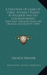 A Selection of Games at Chess, Actually Played by Philidor and His Contemporaries: Now First Published from the Original Manuscripts (1835) - George Walker