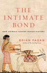 The Intimate Bond: How Animals Shaped Human History - Brian M. Fagan