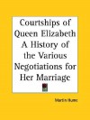 The Courtships of Queen Elizabeth: A History of the Various Negotiations for Her Marriage - Martin Hume