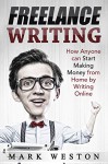 Freelance Writing: How Anyone can Start Making Money from Home by Writing Online (Work from Home) (Online Business Collection Book 4) - Mark Weston