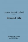 Beyond Life (Barnes & Noble Digital Library): Dizain Des Demiurges - James Branch Cabell