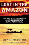 Lost in the Amazon: The True Story of Five Men and Their Desperate Battle for Survival - Stephen Kirkpatrick