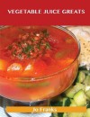 Vegetable Juice Greats: Delicious Vegetable Juice Recipes, the Top 55 Vegetable Juice Recipes - Jo Franks