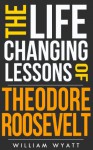 Roosevelt: Life Changing Lessons! Theodore Roosevelt on Success, Leadership, Communication Skills & How to Change the World (Roosevelt, Theodore Roosevelt, ... Success, Leadership, Communication Skills,) - William Wyatt